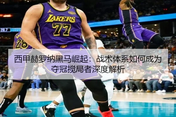 西甲赫罗纳黑马崛起：战术体系如何成为夺冠搅局者深度解析